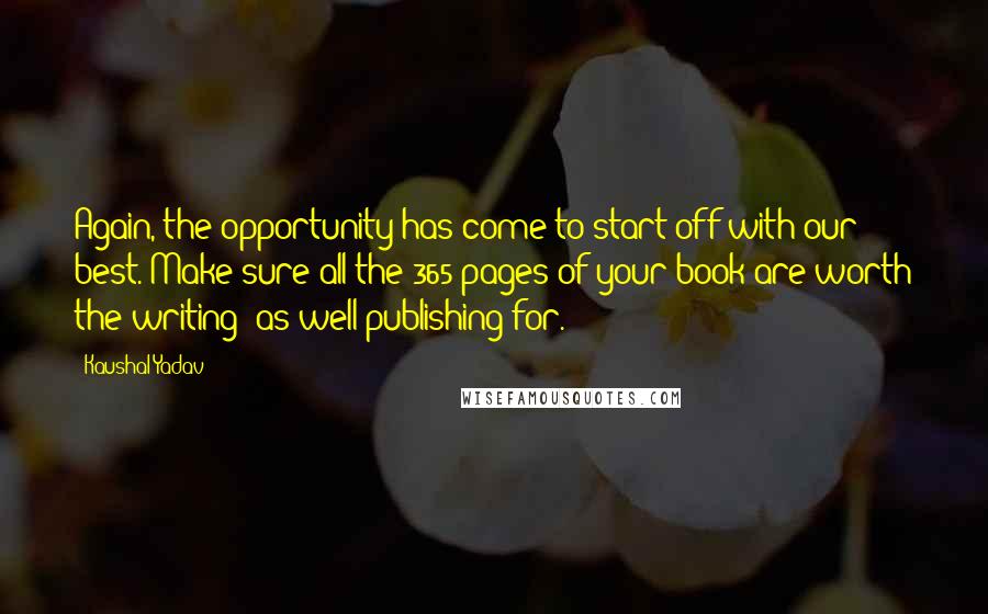 Kaushal Yadav Quotes: Again, the opportunity has come to start off with our best. Make sure all the 365 pages of your book are worth the writing; as well publishing for.