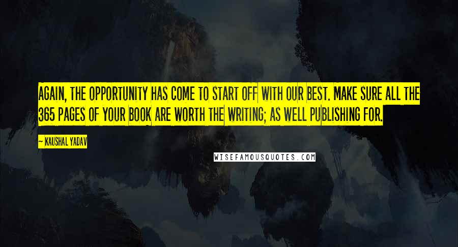 Kaushal Yadav Quotes: Again, the opportunity has come to start off with our best. Make sure all the 365 pages of your book are worth the writing; as well publishing for.