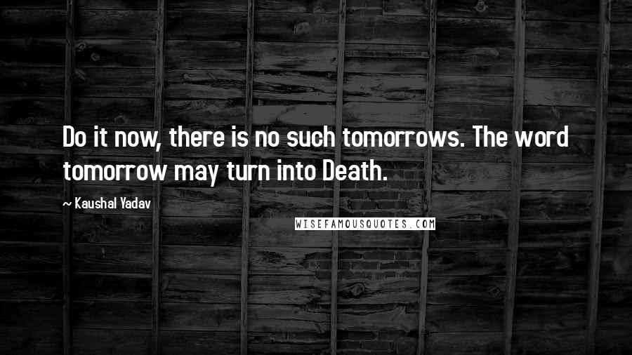 Kaushal Yadav Quotes: Do it now, there is no such tomorrows. The word tomorrow may turn into Death.