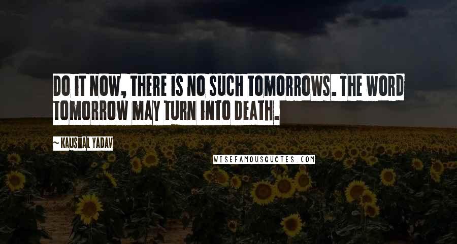 Kaushal Yadav Quotes: Do it now, there is no such tomorrows. The word tomorrow may turn into Death.