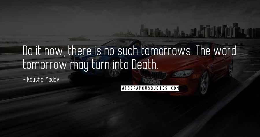 Kaushal Yadav Quotes: Do it now, there is no such tomorrows. The word tomorrow may turn into Death.