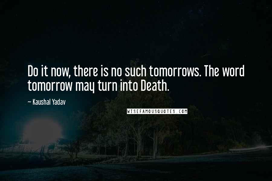 Kaushal Yadav Quotes: Do it now, there is no such tomorrows. The word tomorrow may turn into Death.