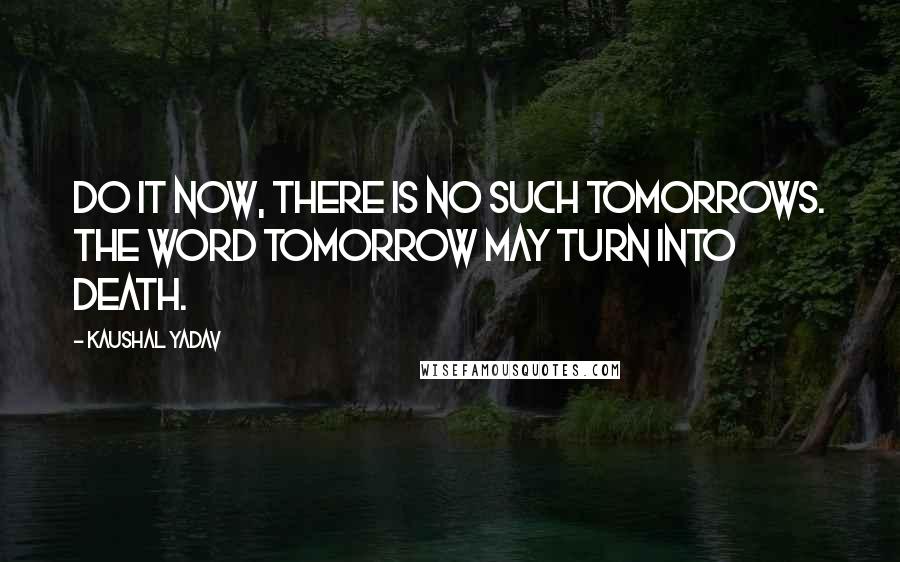 Kaushal Yadav Quotes: Do it now, there is no such tomorrows. The word tomorrow may turn into Death.