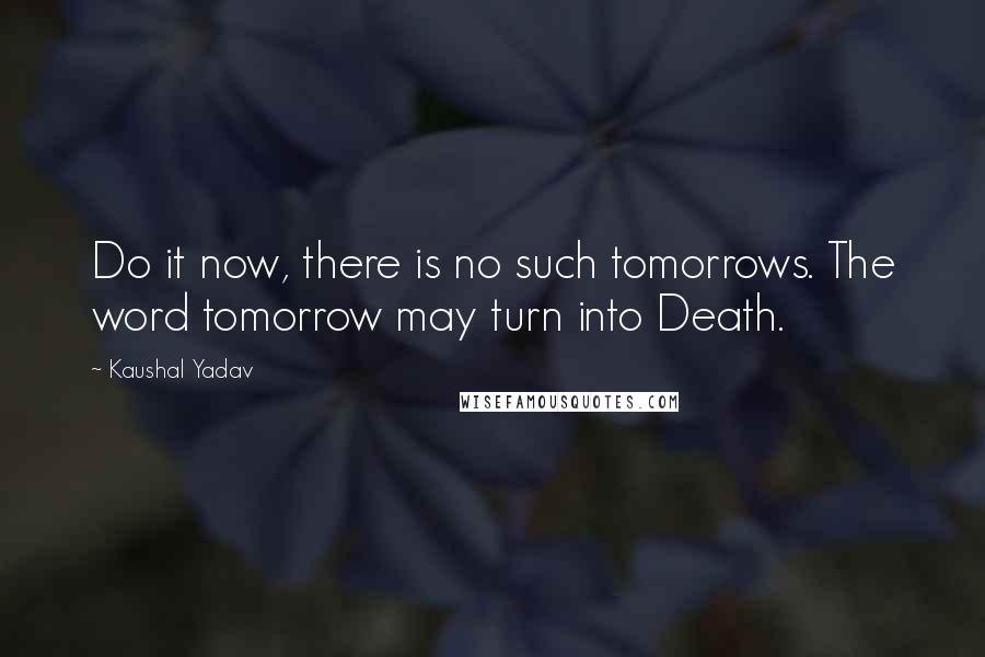 Kaushal Yadav Quotes: Do it now, there is no such tomorrows. The word tomorrow may turn into Death.