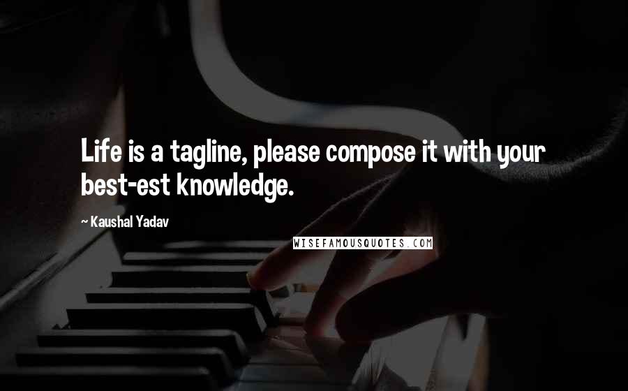 Kaushal Yadav Quotes: Life is a tagline, please compose it with your best-est knowledge.