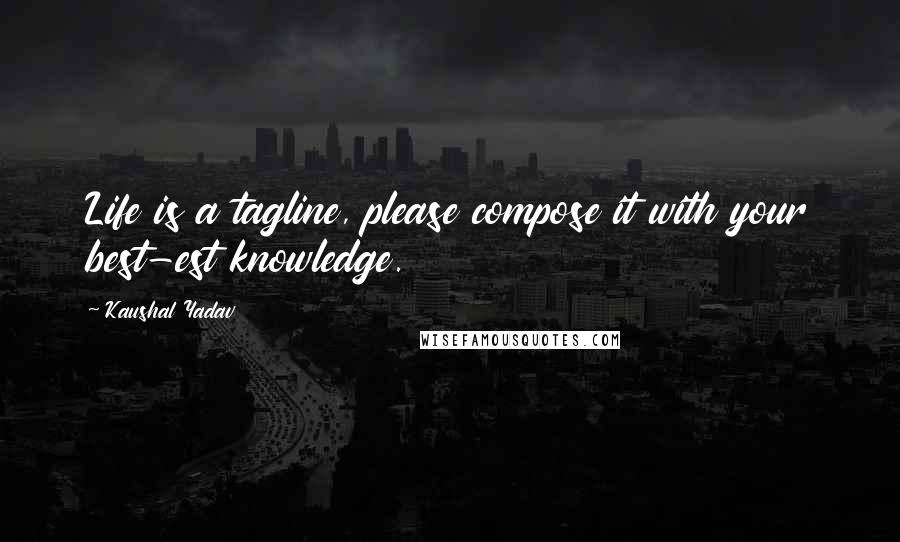 Kaushal Yadav Quotes: Life is a tagline, please compose it with your best-est knowledge.