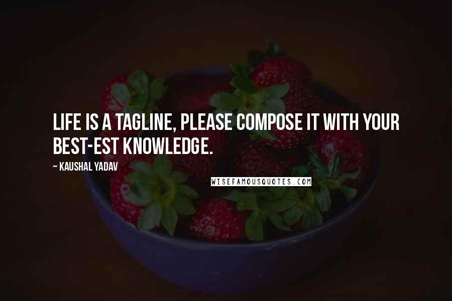 Kaushal Yadav Quotes: Life is a tagline, please compose it with your best-est knowledge.