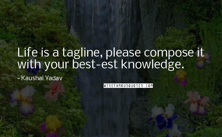 Kaushal Yadav Quotes: Life is a tagline, please compose it with your best-est knowledge.