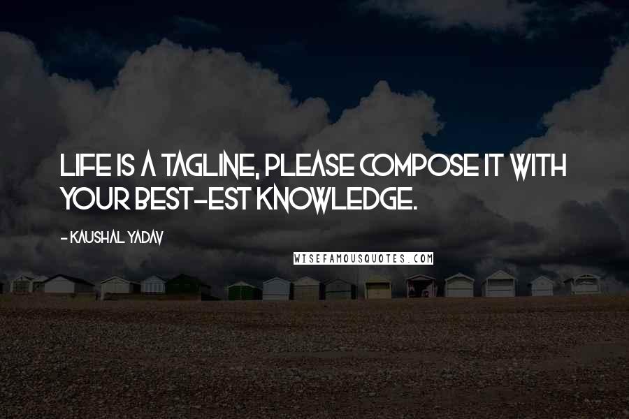 Kaushal Yadav Quotes: Life is a tagline, please compose it with your best-est knowledge.