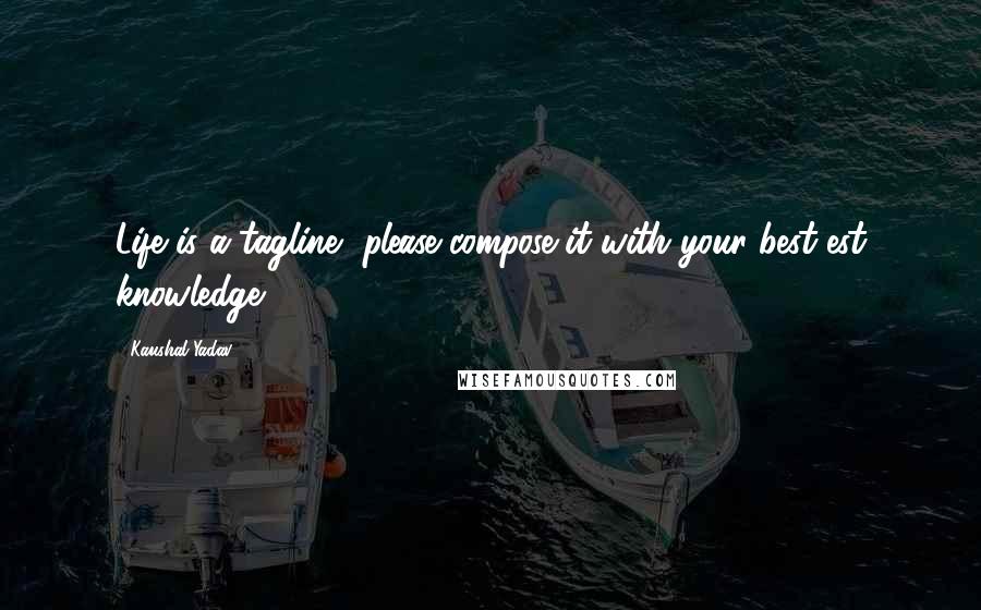 Kaushal Yadav Quotes: Life is a tagline, please compose it with your best-est knowledge.