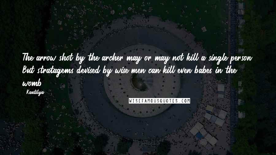 Kautilya Quotes: The arrow shot by the archer may or may not kill a single person. But stratagems devised by wise men can kill even babes in the womb.