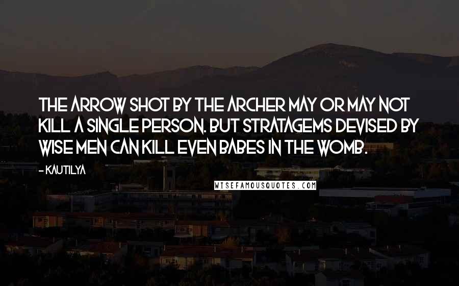 Kautilya Quotes: The arrow shot by the archer may or may not kill a single person. But stratagems devised by wise men can kill even babes in the womb.