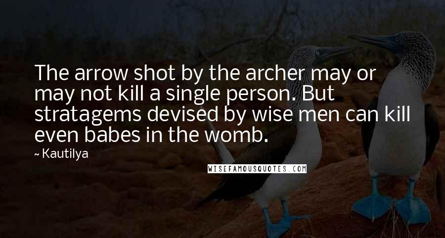 Kautilya Quotes: The arrow shot by the archer may or may not kill a single person. But stratagems devised by wise men can kill even babes in the womb.