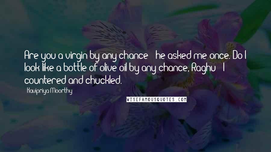 Kavipriya Moorthy Quotes: Are you a virgin by any chance?" he asked me once."Do I look like a bottle of olive oil by any chance, Raghu?" I countered and chuckled.