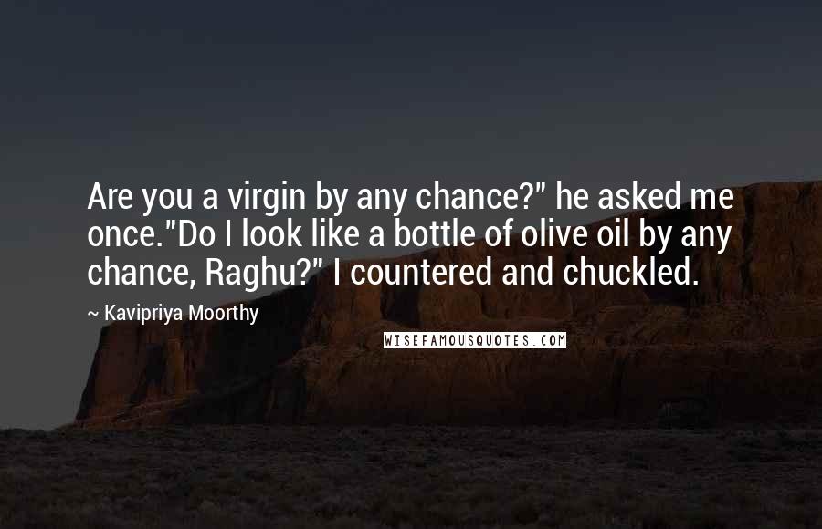 Kavipriya Moorthy Quotes: Are you a virgin by any chance?" he asked me once."Do I look like a bottle of olive oil by any chance, Raghu?" I countered and chuckled.
