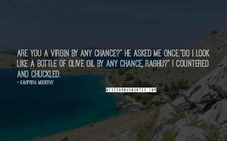 Kavipriya Moorthy Quotes: Are you a virgin by any chance?" he asked me once."Do I look like a bottle of olive oil by any chance, Raghu?" I countered and chuckled.