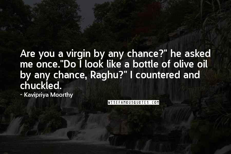 Kavipriya Moorthy Quotes: Are you a virgin by any chance?" he asked me once."Do I look like a bottle of olive oil by any chance, Raghu?" I countered and chuckled.