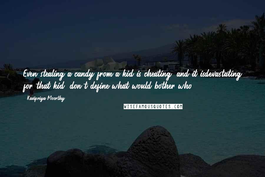 Kavipriya Moorthy Quotes: Even stealing a candy from a kid is cheating, and it isdevastating for that kid, don't define what would bother who,