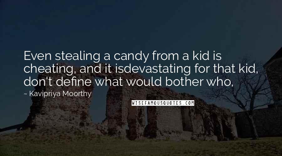 Kavipriya Moorthy Quotes: Even stealing a candy from a kid is cheating, and it isdevastating for that kid, don't define what would bother who,