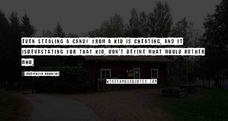 Kavipriya Moorthy Quotes: Even stealing a candy from a kid is cheating, and it isdevastating for that kid, don't define what would bother who,