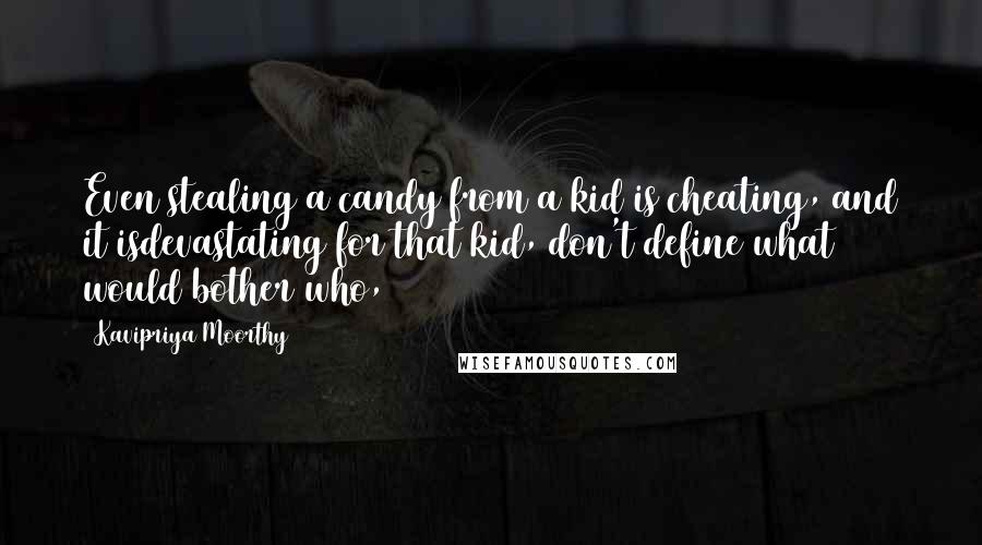 Kavipriya Moorthy Quotes: Even stealing a candy from a kid is cheating, and it isdevastating for that kid, don't define what would bother who,