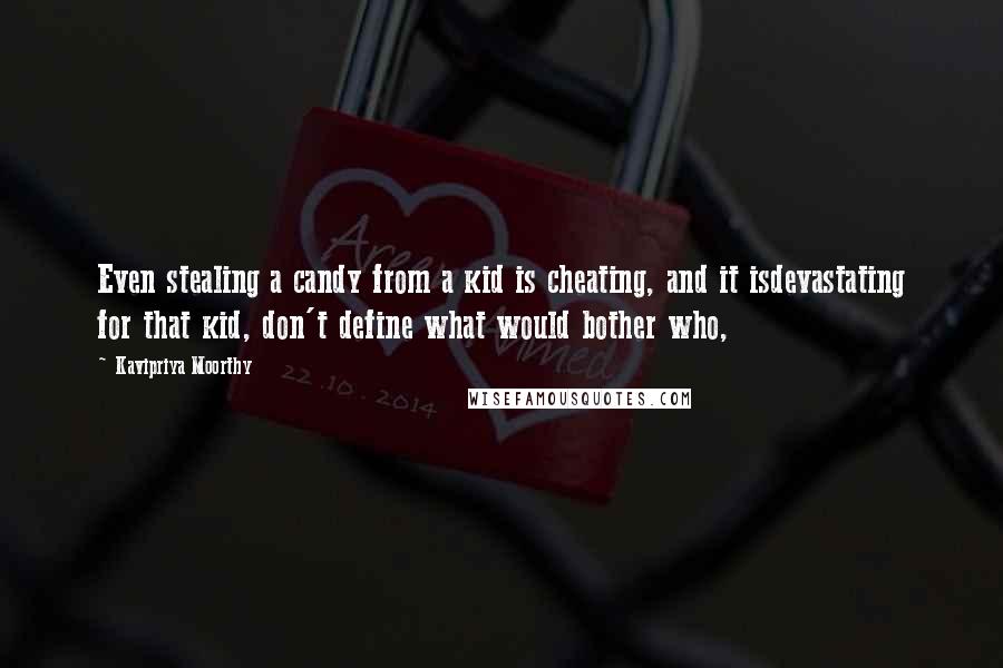 Kavipriya Moorthy Quotes: Even stealing a candy from a kid is cheating, and it isdevastating for that kid, don't define what would bother who,