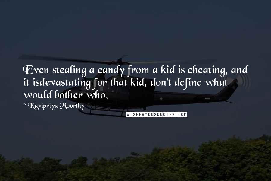 Kavipriya Moorthy Quotes: Even stealing a candy from a kid is cheating, and it isdevastating for that kid, don't define what would bother who,