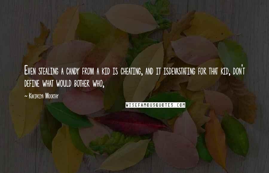 Kavipriya Moorthy Quotes: Even stealing a candy from a kid is cheating, and it isdevastating for that kid, don't define what would bother who,