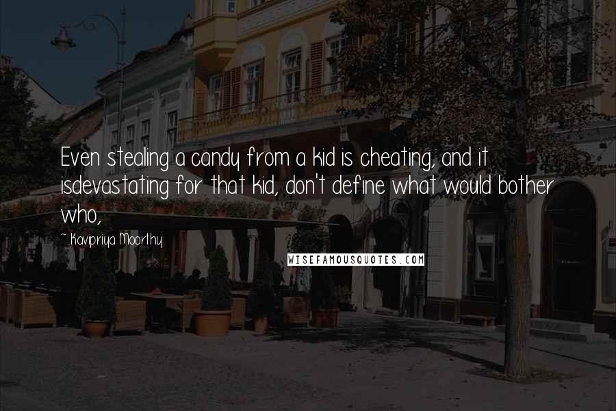 Kavipriya Moorthy Quotes: Even stealing a candy from a kid is cheating, and it isdevastating for that kid, don't define what would bother who,