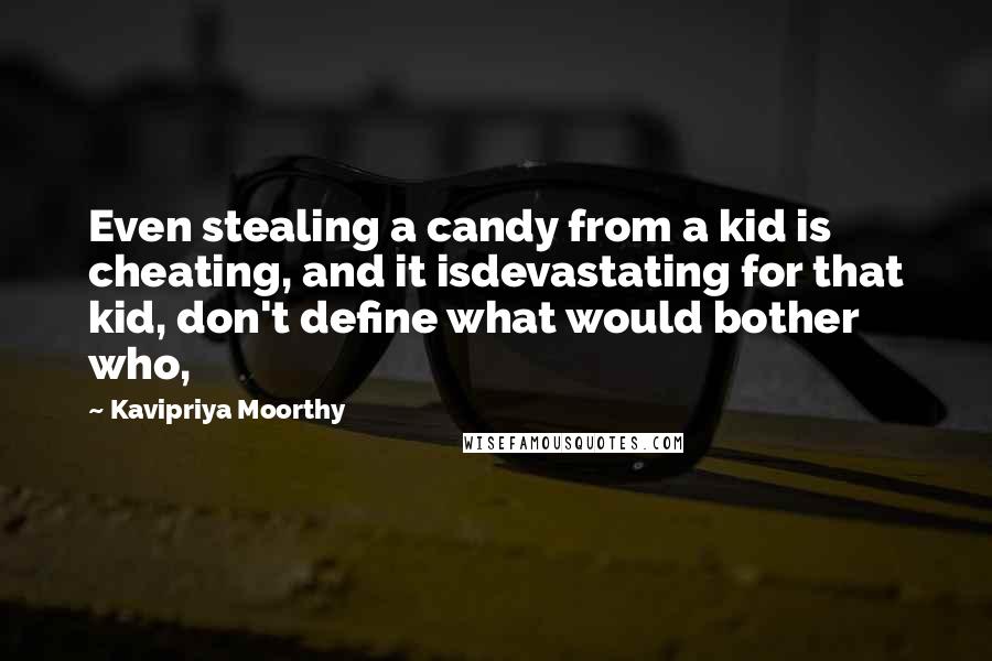 Kavipriya Moorthy Quotes: Even stealing a candy from a kid is cheating, and it isdevastating for that kid, don't define what would bother who,