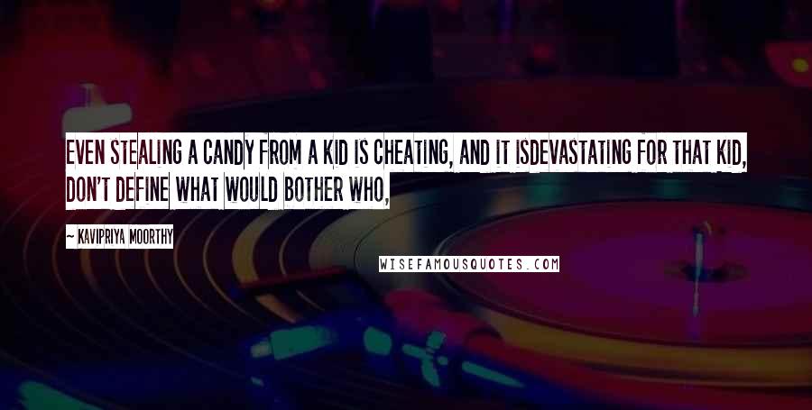 Kavipriya Moorthy Quotes: Even stealing a candy from a kid is cheating, and it isdevastating for that kid, don't define what would bother who,