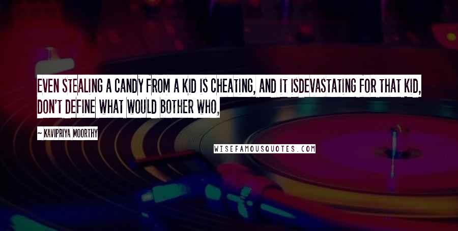 Kavipriya Moorthy Quotes: Even stealing a candy from a kid is cheating, and it isdevastating for that kid, don't define what would bother who,