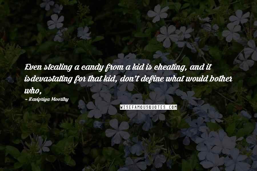Kavipriya Moorthy Quotes: Even stealing a candy from a kid is cheating, and it isdevastating for that kid, don't define what would bother who,