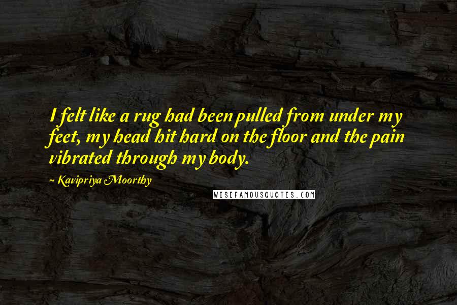 Kavipriya Moorthy Quotes: I felt like a rug had been pulled from under my feet, my head hit hard on the floor and the pain vibrated through my body.