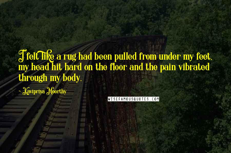 Kavipriya Moorthy Quotes: I felt like a rug had been pulled from under my feet, my head hit hard on the floor and the pain vibrated through my body.