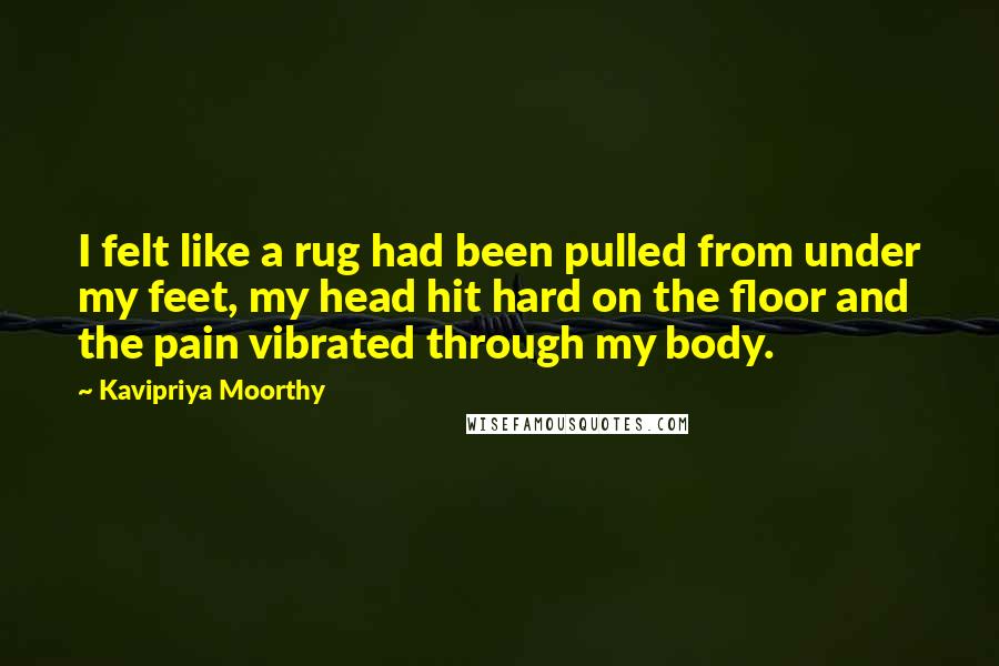 Kavipriya Moorthy Quotes: I felt like a rug had been pulled from under my feet, my head hit hard on the floor and the pain vibrated through my body.