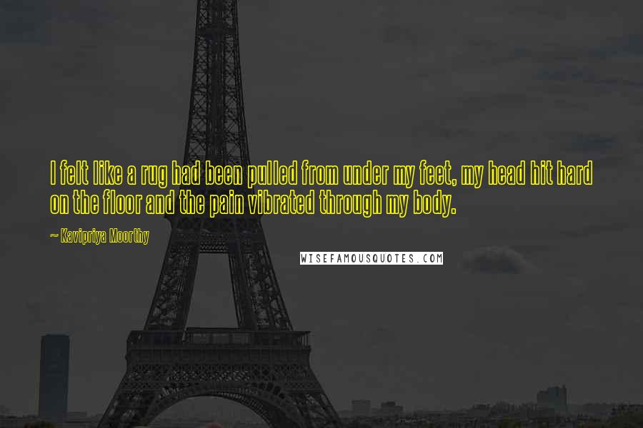 Kavipriya Moorthy Quotes: I felt like a rug had been pulled from under my feet, my head hit hard on the floor and the pain vibrated through my body.