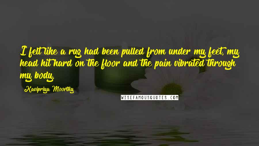Kavipriya Moorthy Quotes: I felt like a rug had been pulled from under my feet, my head hit hard on the floor and the pain vibrated through my body.