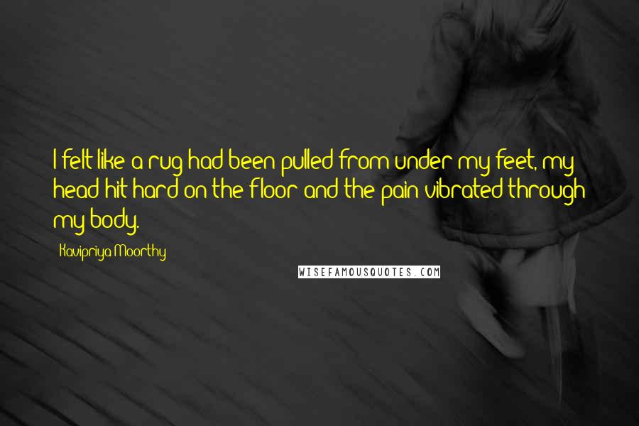 Kavipriya Moorthy Quotes: I felt like a rug had been pulled from under my feet, my head hit hard on the floor and the pain vibrated through my body.