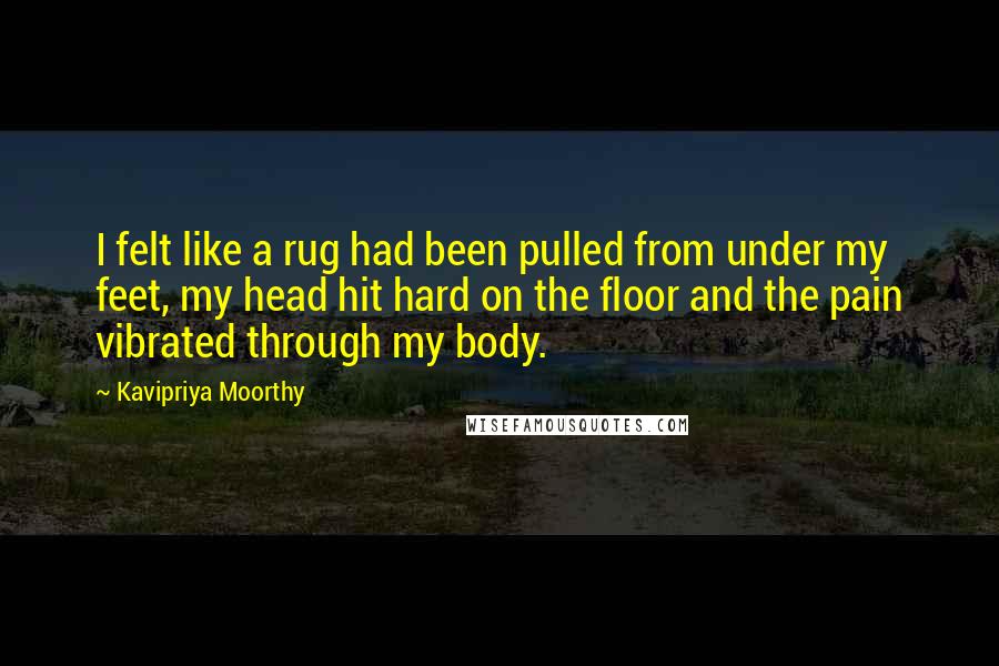 Kavipriya Moorthy Quotes: I felt like a rug had been pulled from under my feet, my head hit hard on the floor and the pain vibrated through my body.