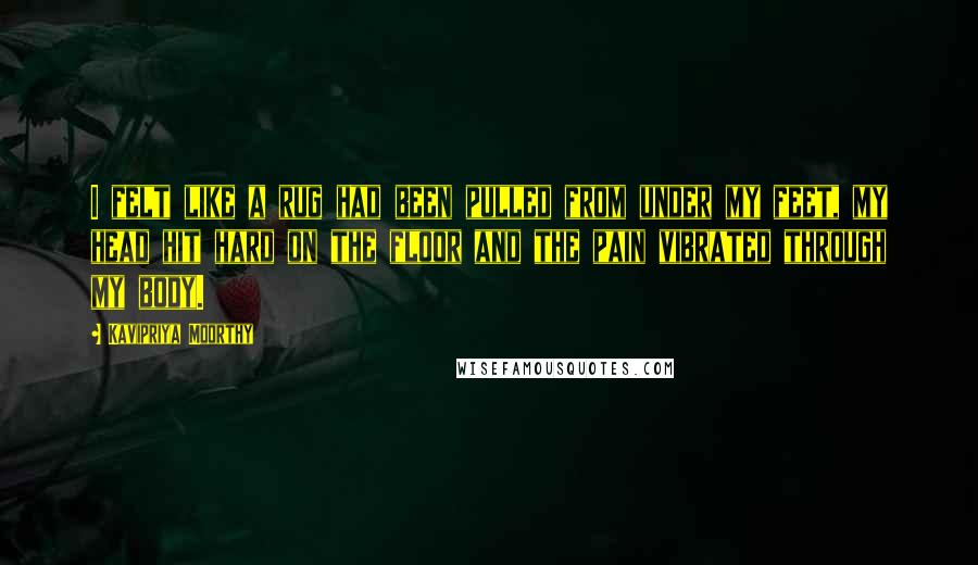 Kavipriya Moorthy Quotes: I felt like a rug had been pulled from under my feet, my head hit hard on the floor and the pain vibrated through my body.