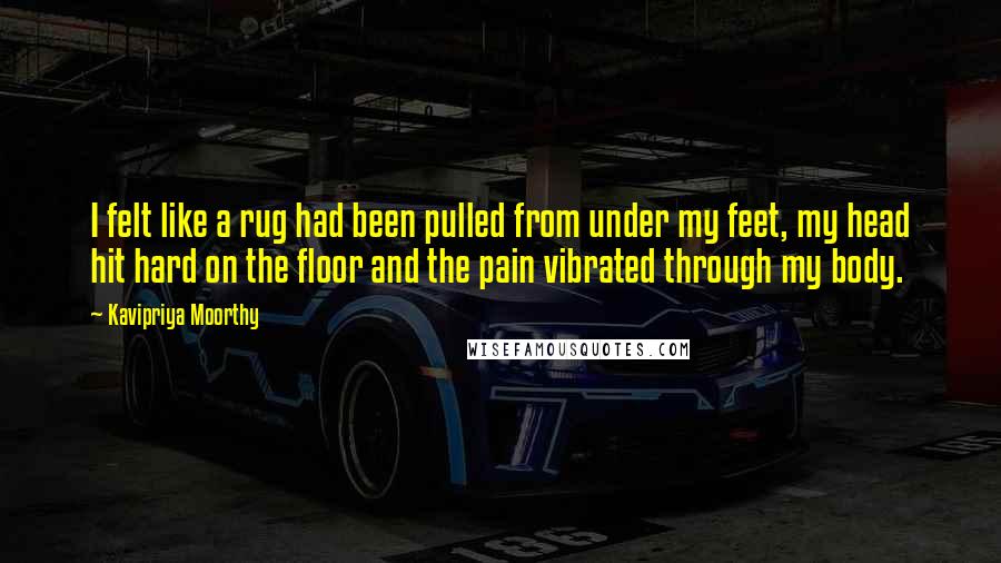 Kavipriya Moorthy Quotes: I felt like a rug had been pulled from under my feet, my head hit hard on the floor and the pain vibrated through my body.