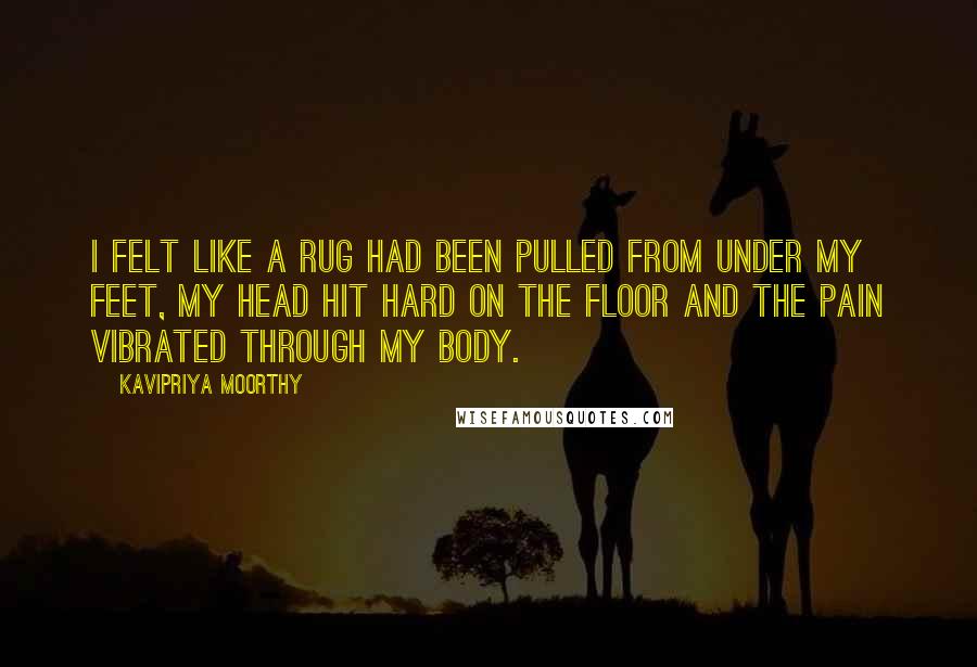 Kavipriya Moorthy Quotes: I felt like a rug had been pulled from under my feet, my head hit hard on the floor and the pain vibrated through my body.