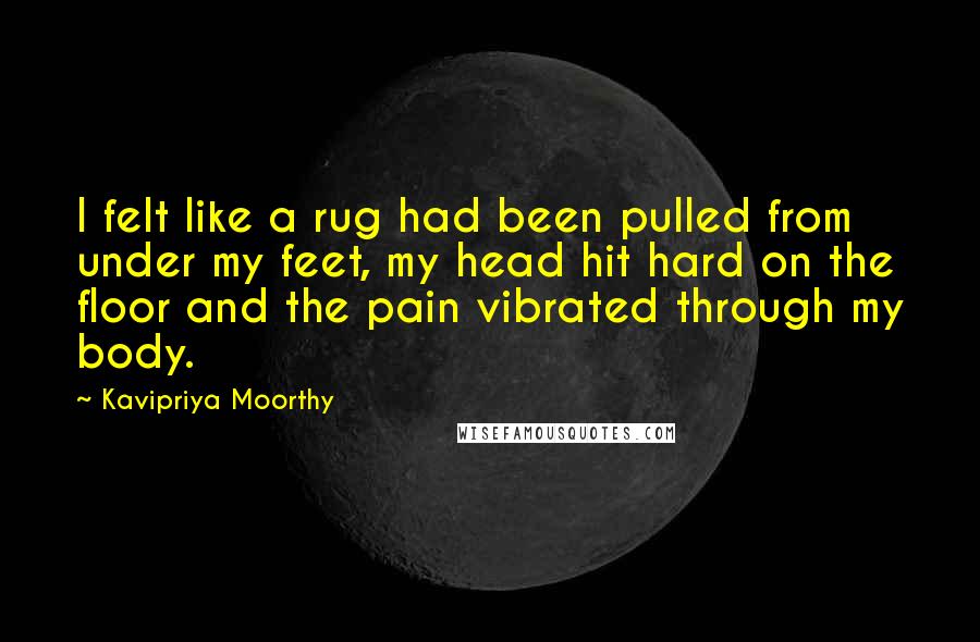 Kavipriya Moorthy Quotes: I felt like a rug had been pulled from under my feet, my head hit hard on the floor and the pain vibrated through my body.