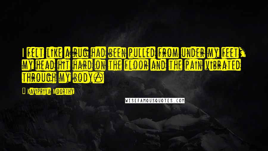 Kavipriya Moorthy Quotes: I felt like a rug had been pulled from under my feet, my head hit hard on the floor and the pain vibrated through my body.