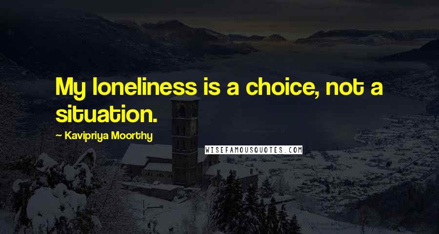 Kavipriya Moorthy Quotes: My loneliness is a choice, not a situation.