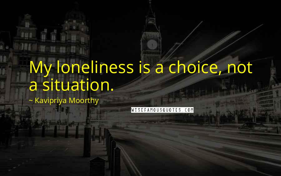 Kavipriya Moorthy Quotes: My loneliness is a choice, not a situation.