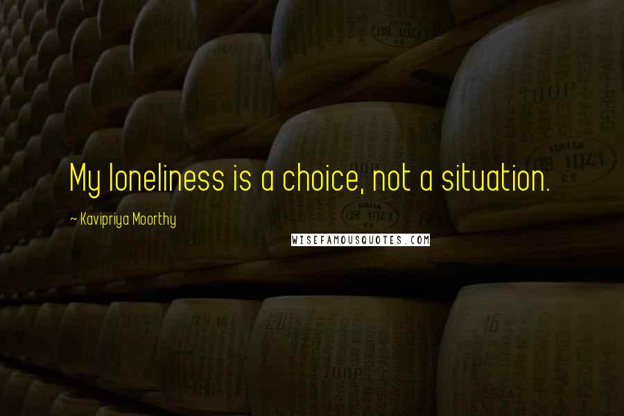 Kavipriya Moorthy Quotes: My loneliness is a choice, not a situation.