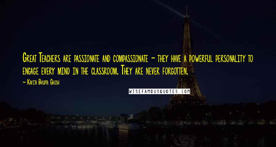 Kavita Bhupta Ghosh Quotes: Great Teachers are passionate and compassionate - they have a powerful personality to engage every mind in the classroom. They are never forgotten.