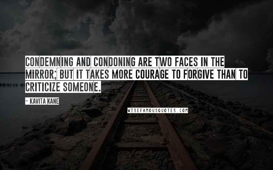 Kavita Kane Quotes: Condemning and condoning are two faces in the mirror; but it takes more courage to forgive than to criticize someone.